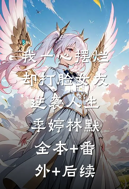 我一心摆烂，却打脸女友，逆袭人生季婷林默全本+番外+后续