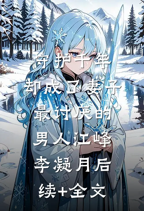 守护千年，却成了妻子最讨厌的男人江峰李凝月后续+全文