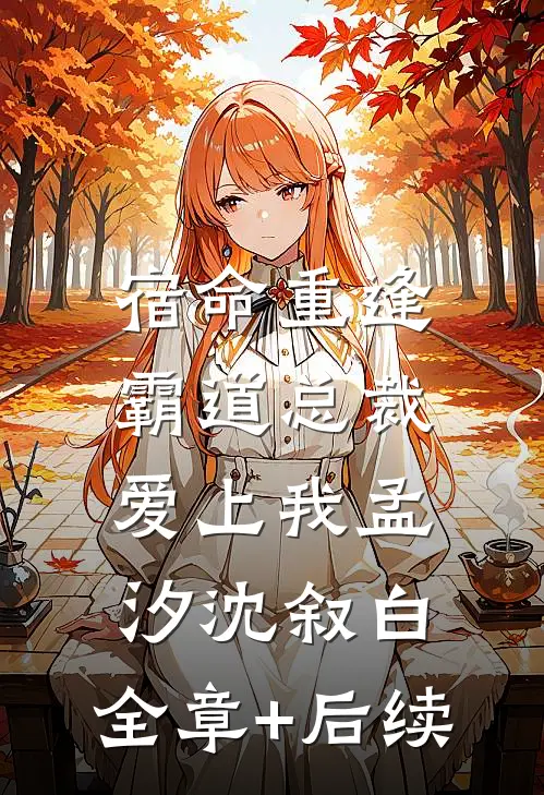 宿命重逢：霸道总裁爱上我孟汐沈叙白:全章+后续
