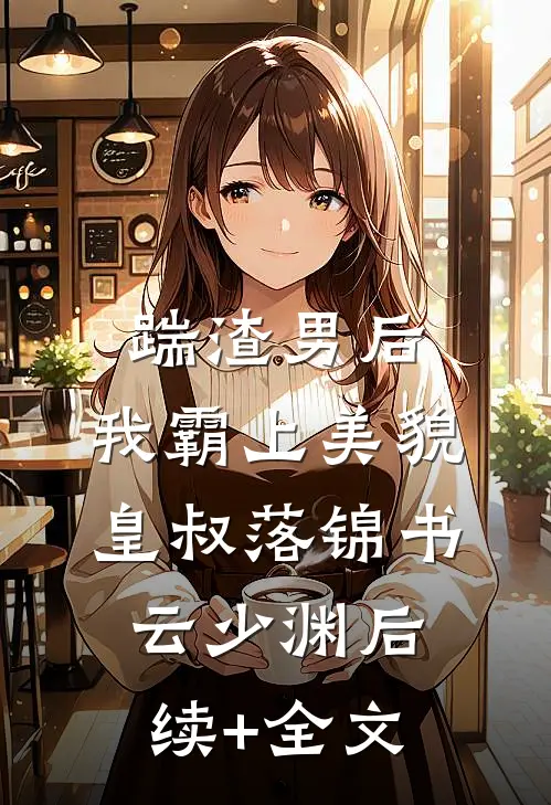 踹渣男后，我霸上美貌皇叔落锦书云少渊后续+全文