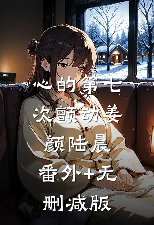 心的第七次颤动姜颜陆晨:番外+无删减版