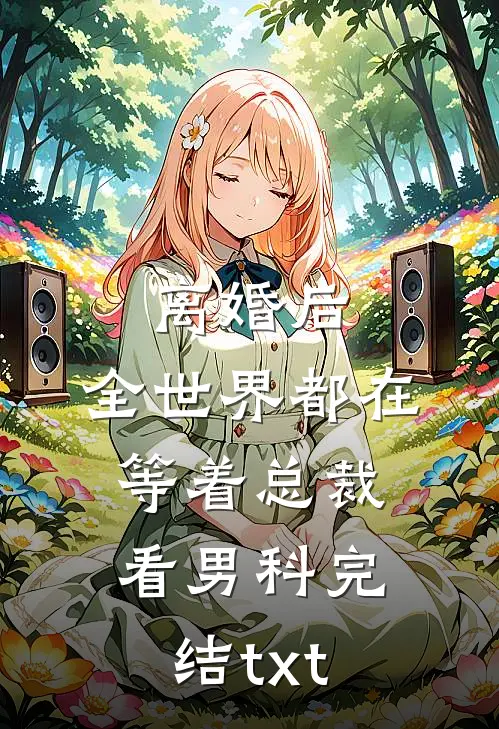 离婚后，全世界都在等着总裁看男科完结txt