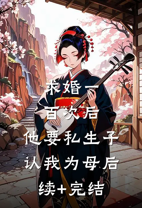 求婚一百次后，他要私生子认我为母后续+完结