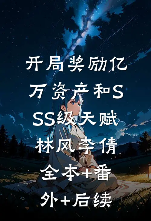 开局奖励亿万资产和SSS级天赋林风李倩:全本+番外+后续