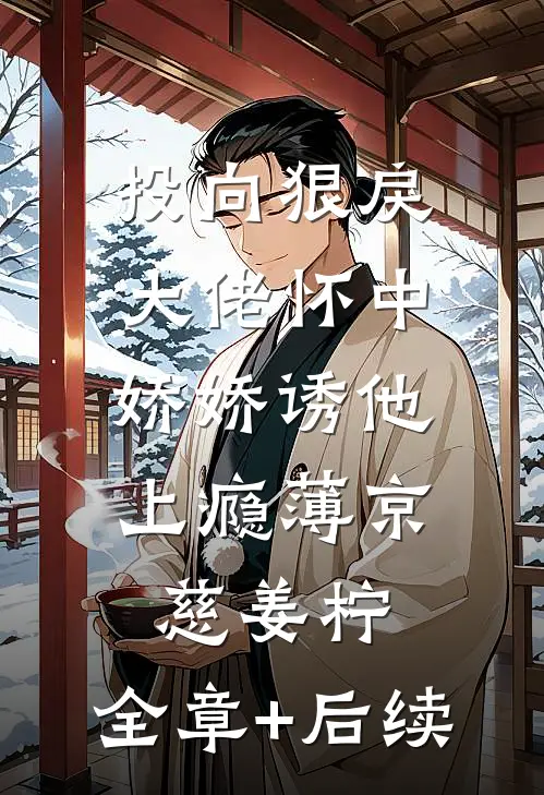 投向狠戾大佬怀中，娇娇诱他上瘾薄京慈姜柠:全章+后续