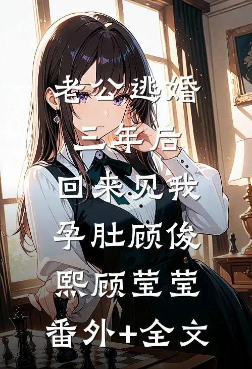 老公逃婚三年后，回来见我孕肚顾俊熙顾莹莹:(番外)+(全文)
