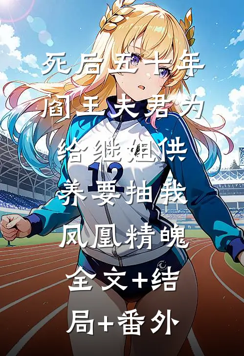 死后五十年，阎王夫君为给继姐供养要抽我凤凰精魄:全文+结局+番外