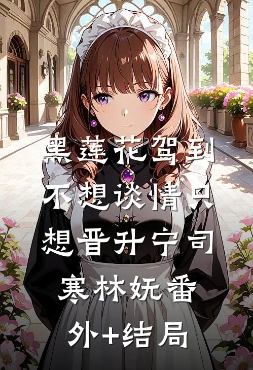 黑莲花驾到，不想谈情只想晋升宁司寒林妩(番外)+(结局)