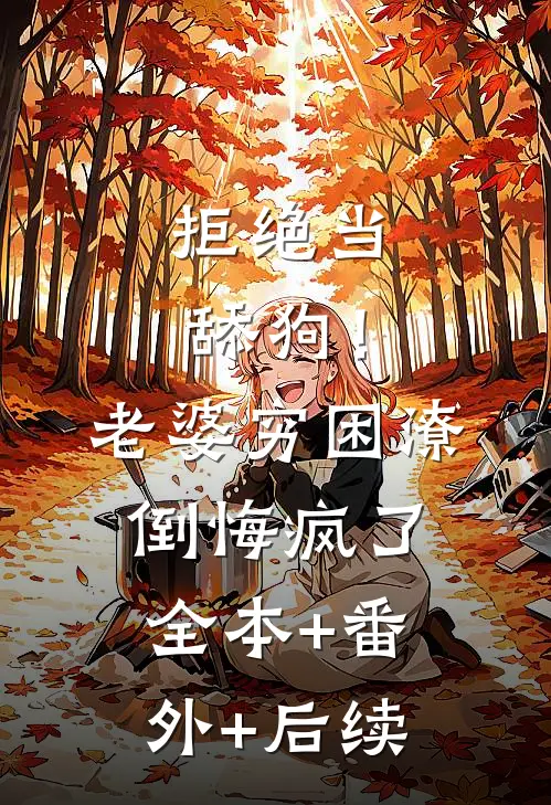 拒绝当舔狗！老婆穷困潦倒悔疯了:全本+番外+后续