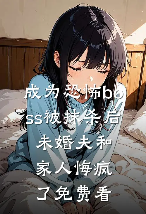 成为恐怖boss被抹杀后，未婚夫和家人悔疯了免费看
