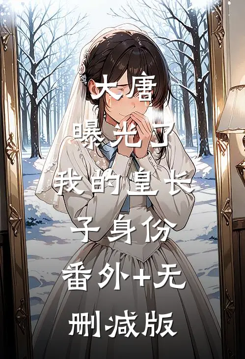 大唐：曝光了，我的皇长子身份:番外+无删减版