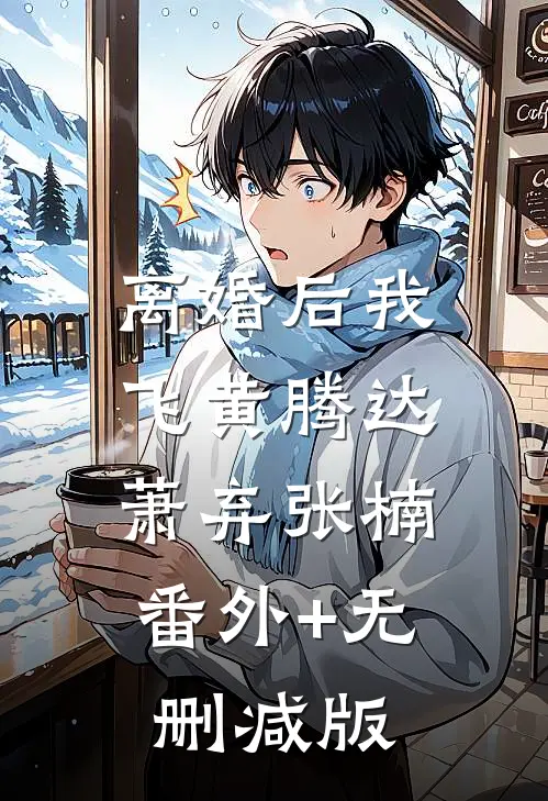 离婚后我飞黄腾达萧弃张楠:番外+无删减版