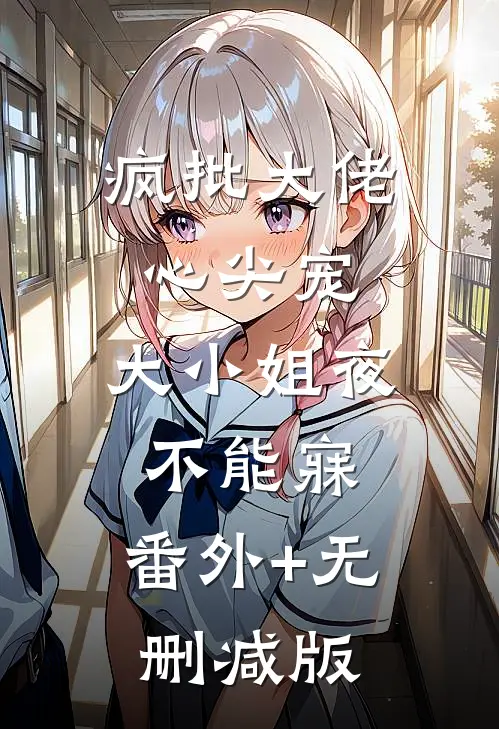 疯批大佬心尖宠，大小姐夜不能寐:番外+无删减版