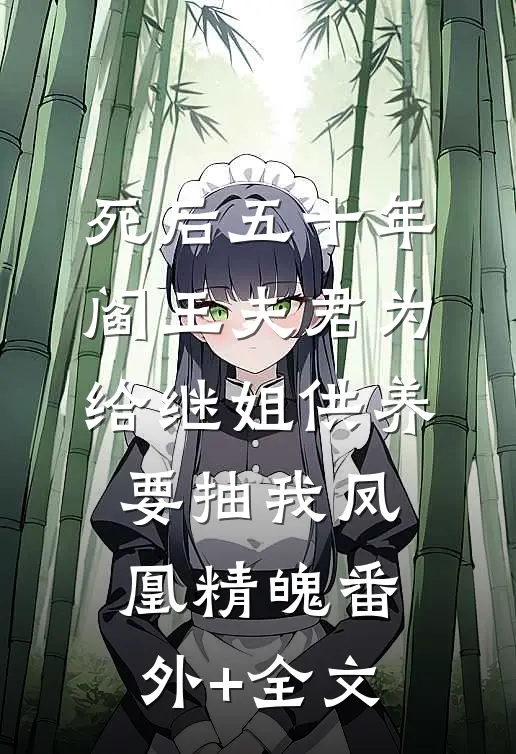 死后五十年，阎王夫君为给继姐供养要抽我凤凰精魄(番外)+(全文)
