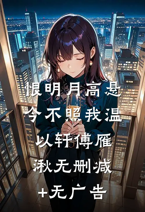 恨明月高悬，今不照我温以轩傅雁湫无删减+无广告