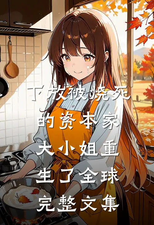 下放被烧死的资本家大小姐重生了全球完整文集