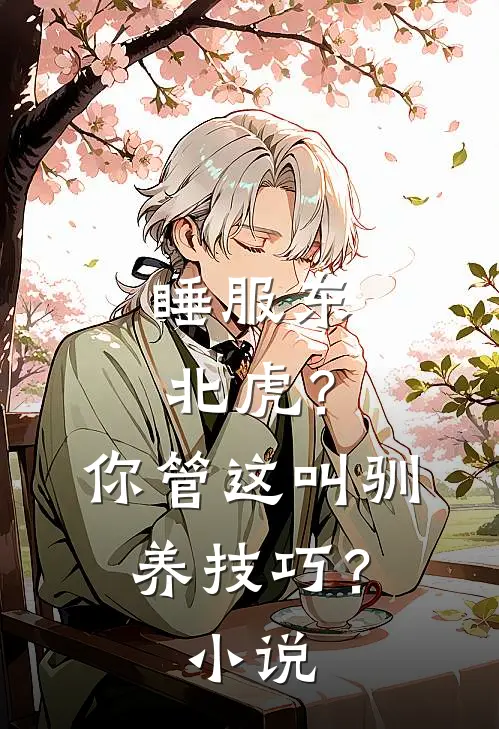 睡服东北虎？你管这叫驯养技巧？小说