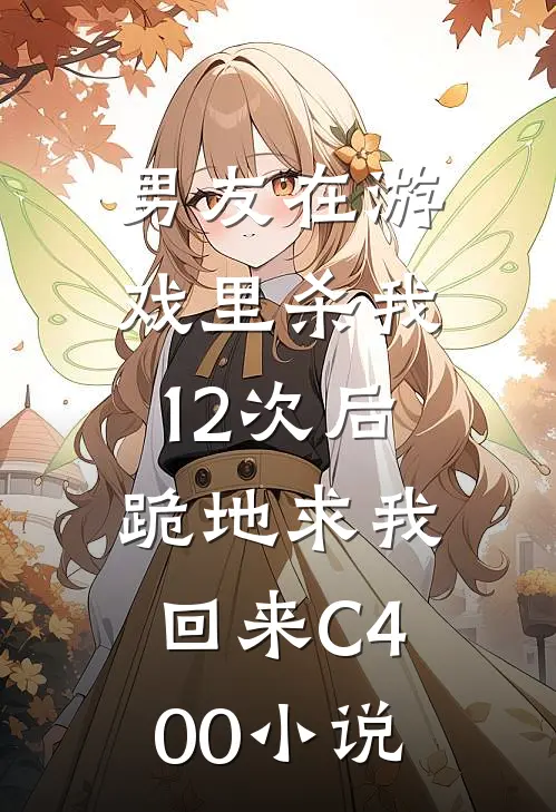 男友在游戏里杀我12次后，跪地求我回来C400小说