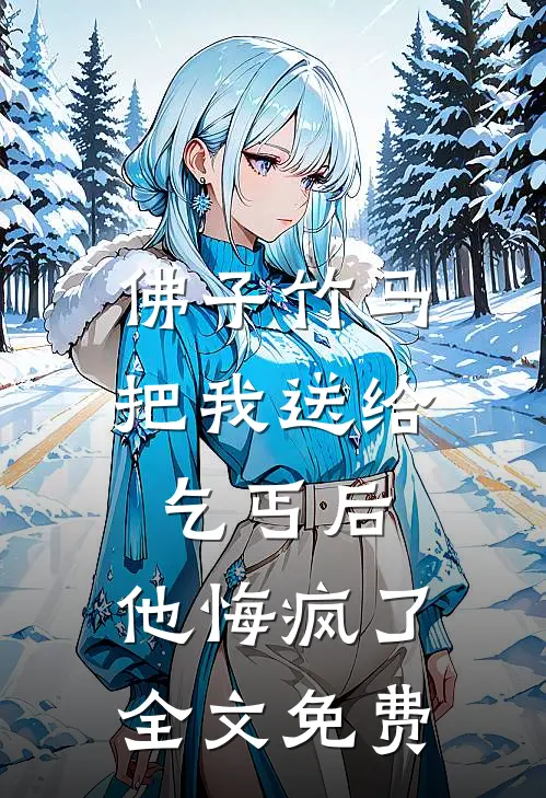 佛子竹马把我送给乞丐后，他悔疯了全文免费
