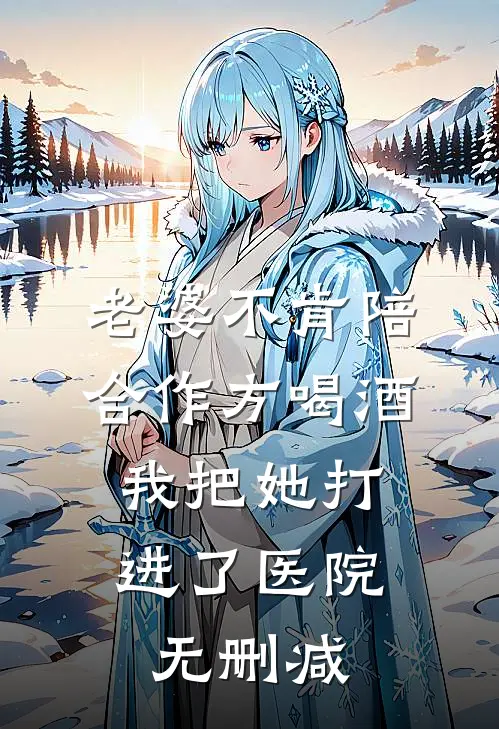 老婆不肯陪合作方喝酒，我把她打进了医院无删减