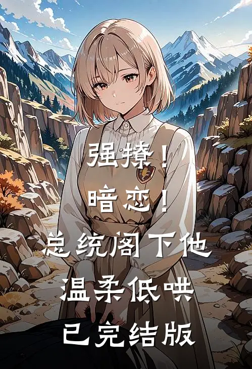 强撩！暗恋！总统阁下他温柔低哄已完结版