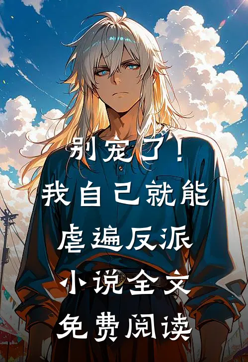 别宠了！我自己就能虐遍反派小说全文免费阅读