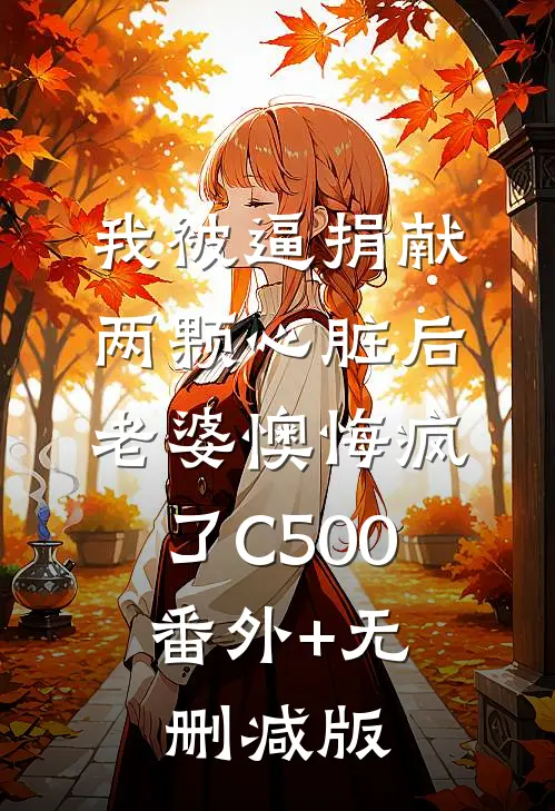 我被逼捐献两颗心脏后，老婆懊悔疯了C500:番外+无删减版