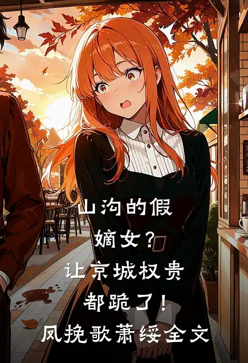 山沟的假嫡女？让京城权贵都跪了！凤挽歌萧绥全文