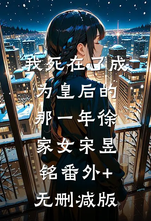 我死在了成为皇后的那一年徐家女宋昱铭番外+无删减版