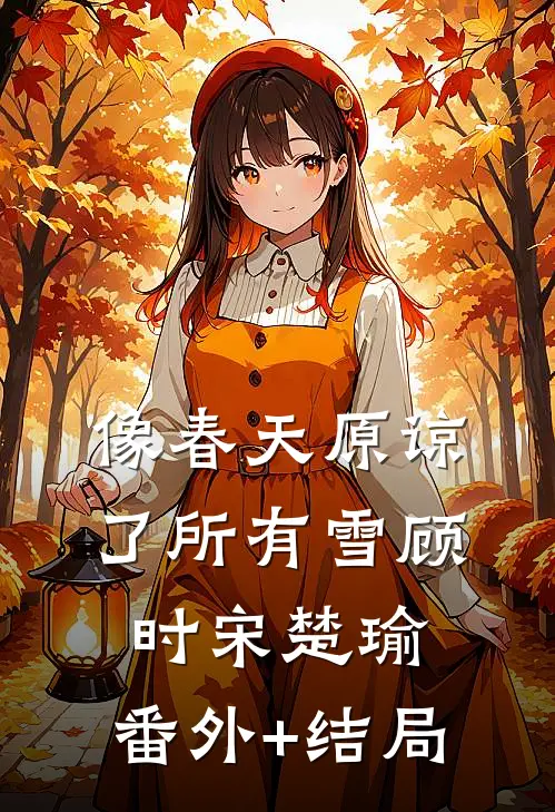 像春天原谅了所有雪顾时宋楚瑜:(番外)+(结局)