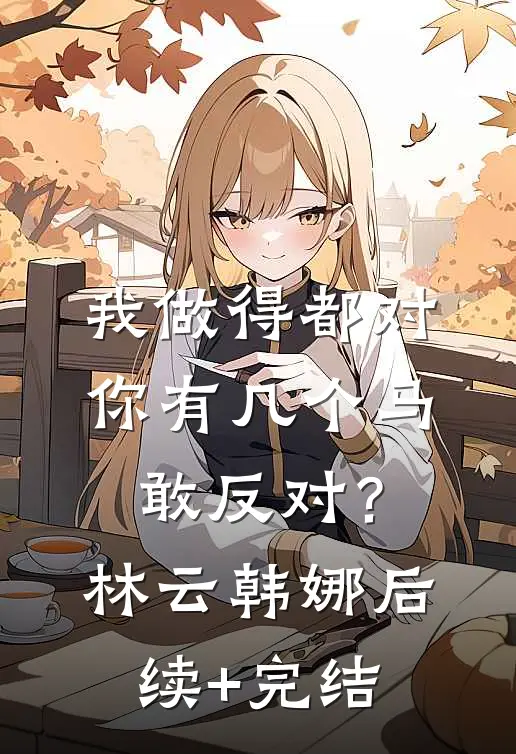我做得都对，你有几个马敢反对？林云韩娜后续+完结