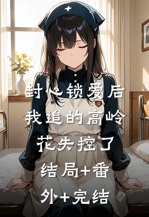 封心锁爱后，我追的高岭花失控了结局+番外+完结