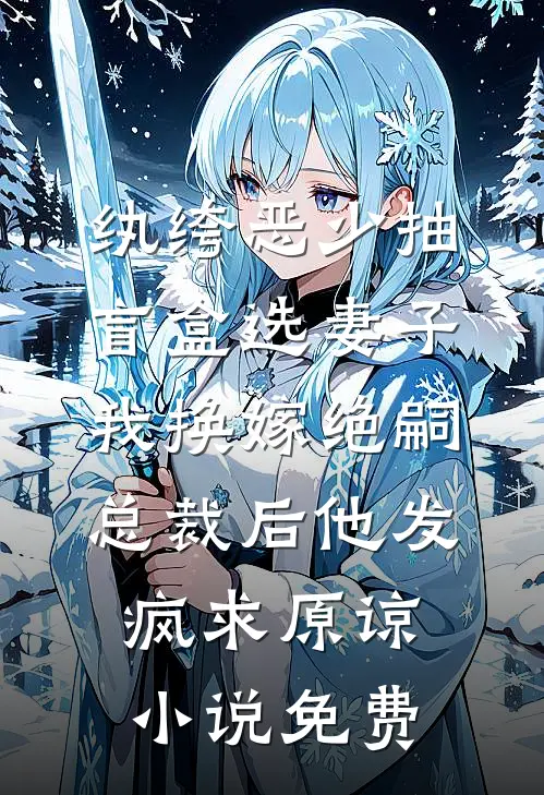 纨绔恶少抽盲盒选妻子，我换嫁绝嗣总裁后他发疯求原谅小说免费