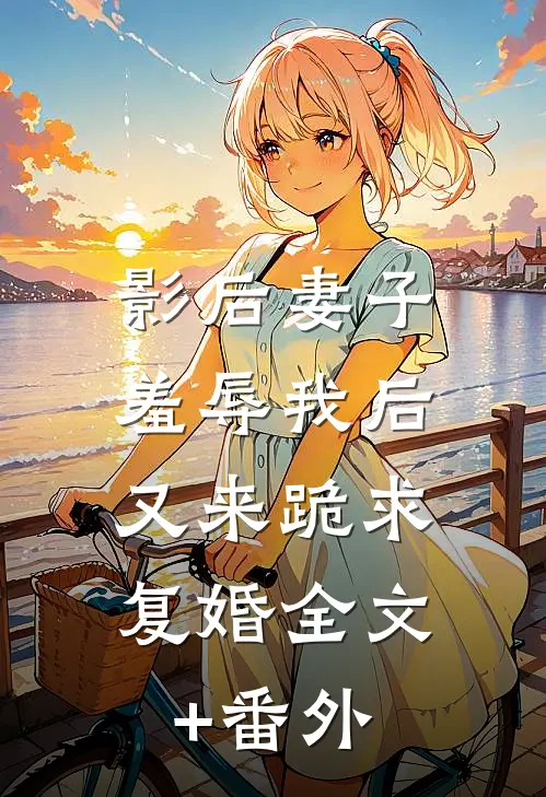 影后妻子羞辱我后，又来跪求复婚全文+番外