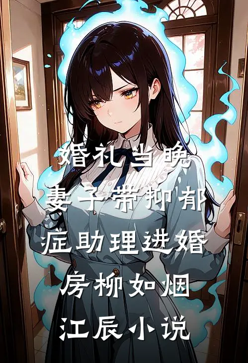婚礼当晚，妻子带抑郁症助理进婚房柳如烟江辰小说