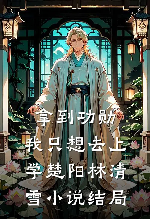 拿到功勋，我只想去上学楚阳林清雪小说结局