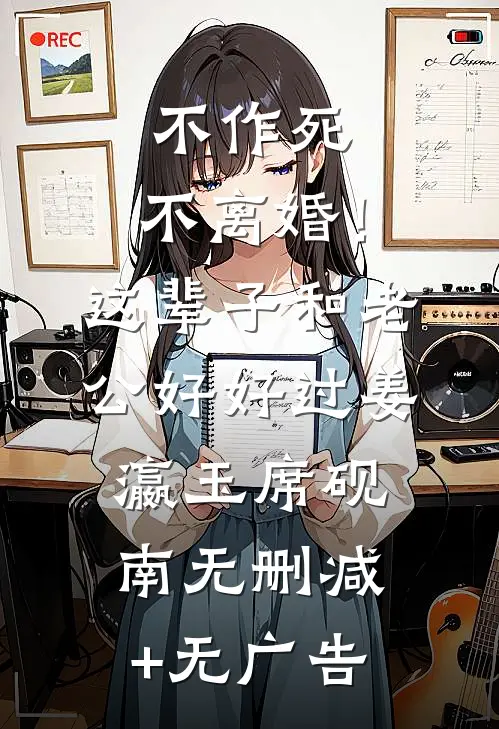 不作死，不离婚！这辈子和老公好好过姜瀛玉席砚南无删减+无广告