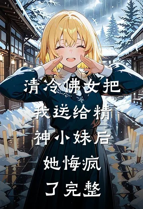 清冷佛女把我送给精神小妹后，她悔疯了完整