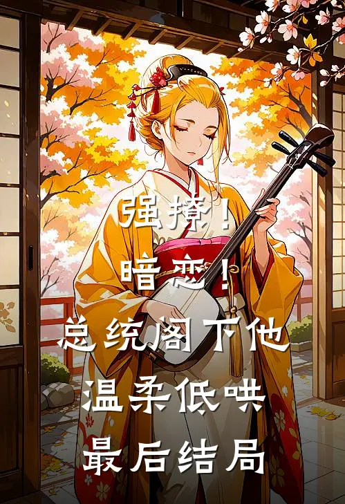 强撩！暗恋！总统阁下他温柔低哄最后结局