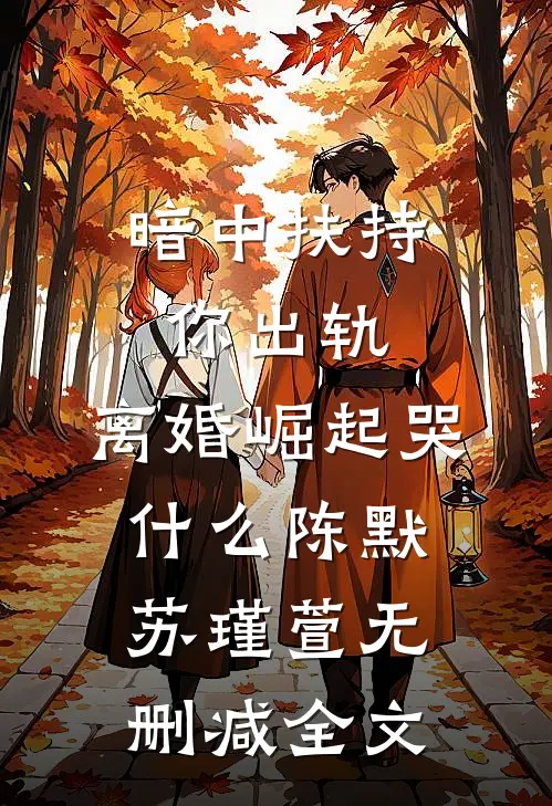 暗中扶持你出轨，离婚崛起哭什么陈默苏瑾萱无删减全文