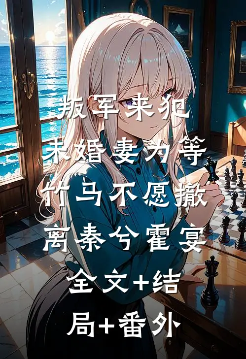 叛军来犯，未婚妻为等竹马不愿撤离秦兮霍宴:全文+结局+番外