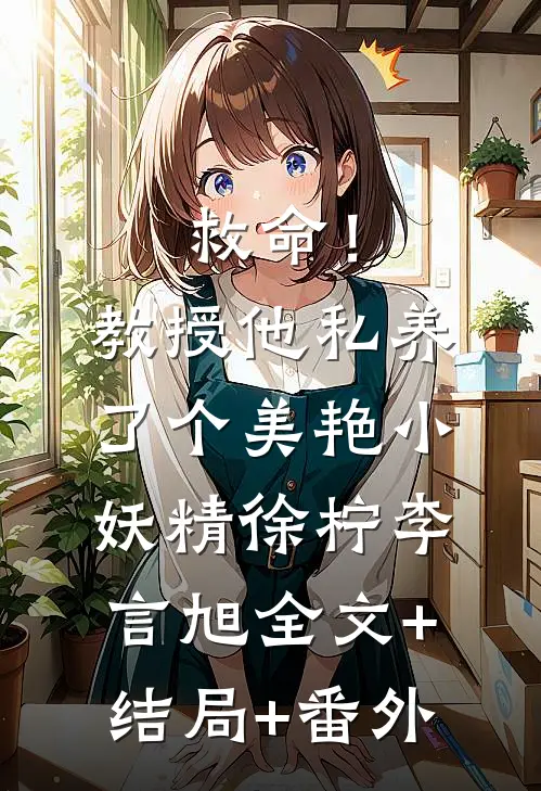 救命！教授他私养了个美艳小妖精徐柠李言旭:全文+结局+番外