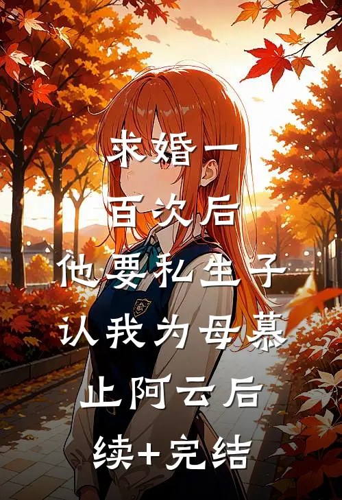 求婚一百次后，他要私生子认我为母慕止阿云后续+完结