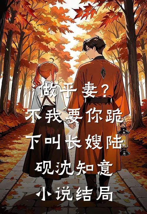 做平妻？不，我要你跪下叫长嫂陆砚沈知意小说结局