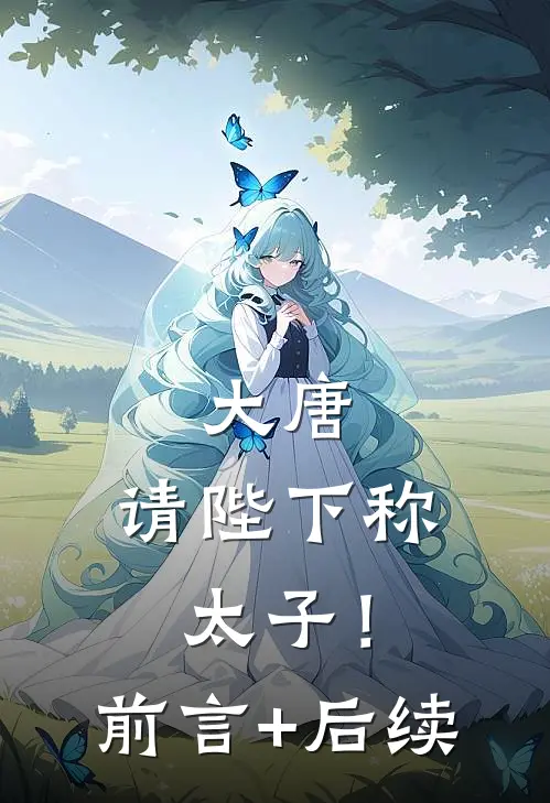 大唐：请陛下称太子！前言+后续