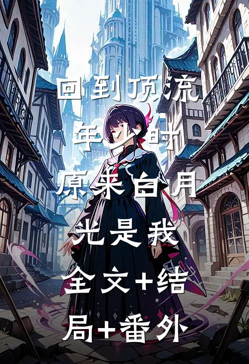 回到顶流年少时，原来白月光是我:全文+结局+番外