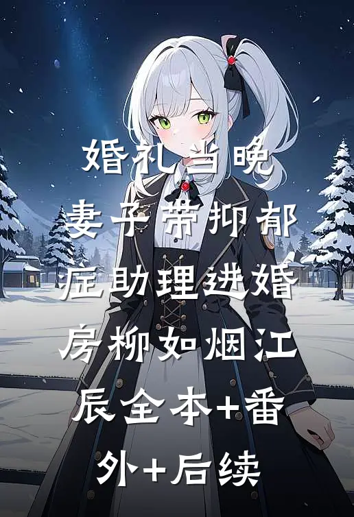 婚礼当晚，妻子带抑郁症助理进婚房柳如烟江辰全本+番外+后续