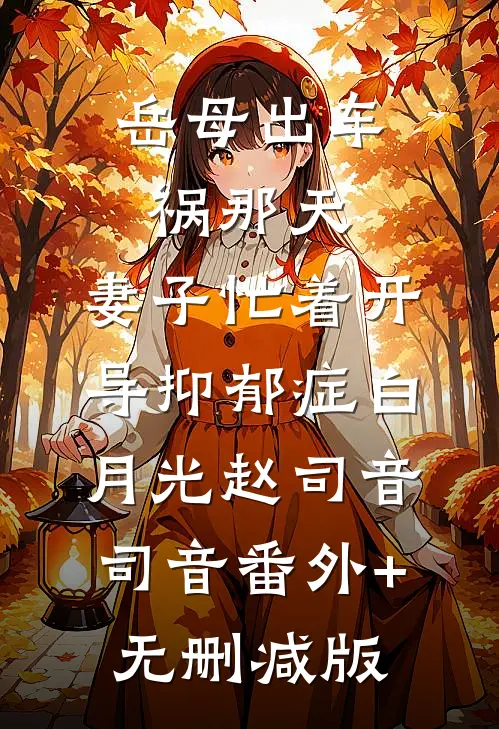 岳母出车祸那天，妻子忙着开导抑郁症白月光赵司音司音番外+无删减版