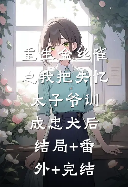 重生金丝雀之我把失忆太子爷训成忠犬后:结局+番外+完结