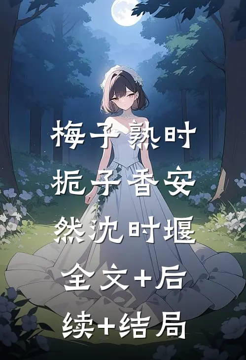梅子熟时栀子香安然沈时堰:全文+后续+结局